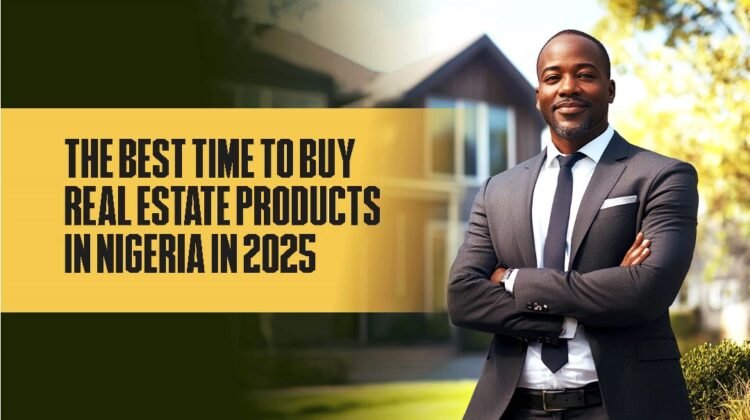 BEST TIME TO BUY REAL ESTATE PRODUCTS IN NIGERIA IN 2025