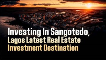 INVESTING IN SANGOTEDO, LAGOS' LATEST REAL ESTATE INVESMENT DESTIINATION