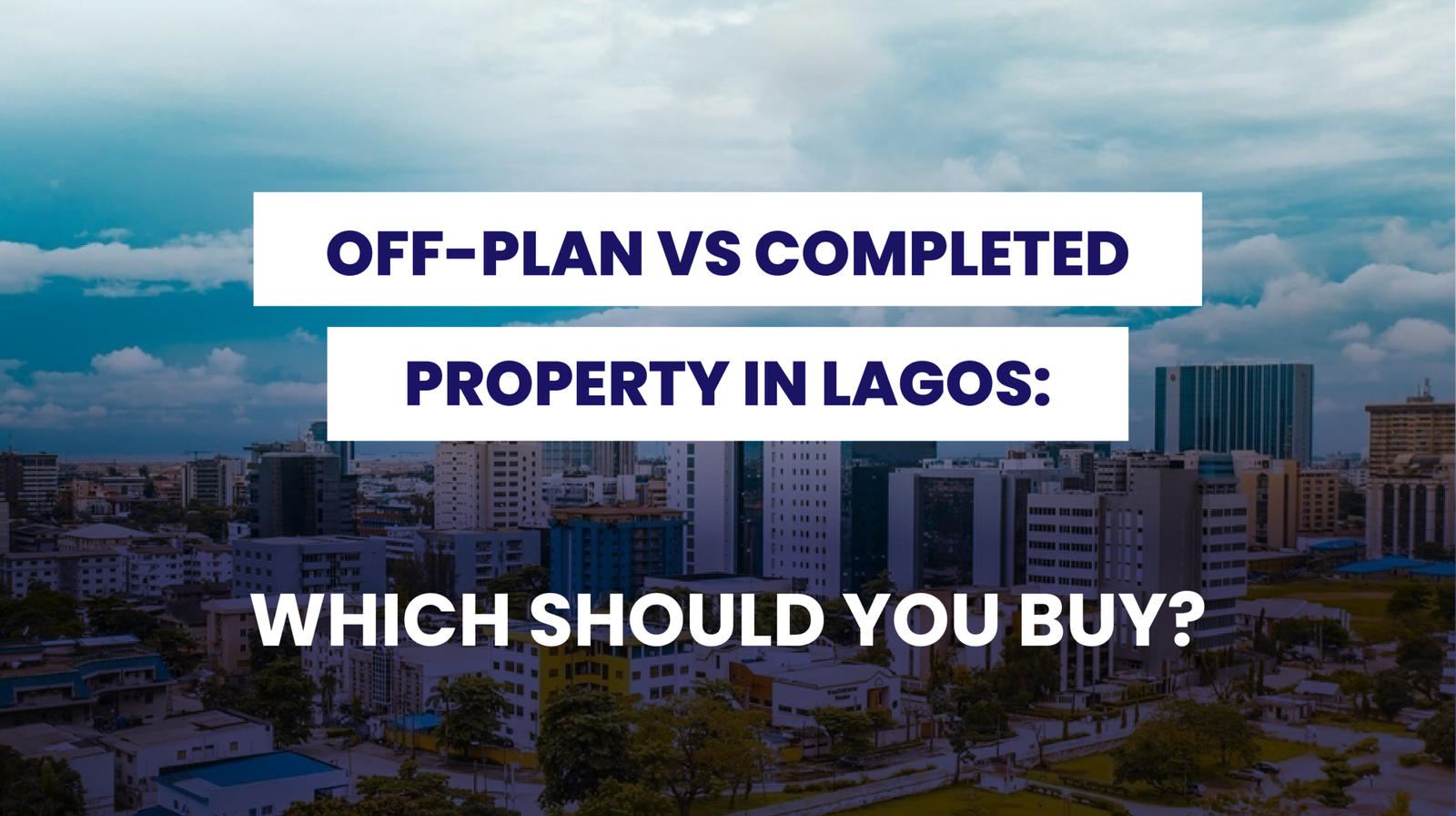 OFF-PLAN VS COMPLETED PROPERTY IN LAGOS: WHICH SHOULD YOU BUY?
